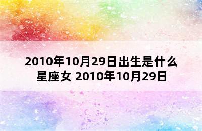 2010年10月29日出生是什么星座女 2010年10月29日